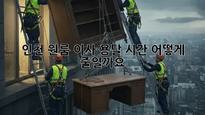 인천 원룸 이사 용달 시간, 어떻게 줄일까요?