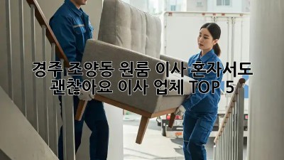 경주 조양동 원룸 이사, 혼자서도 괜찮아요! 이사 업체 TOP 5