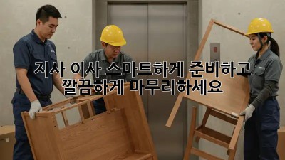 지사 이사, 스마트하게 준비하고 깔끔하게 마무리하세요!