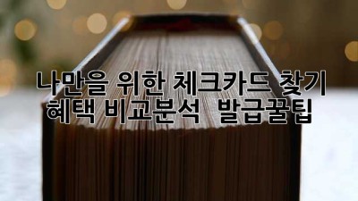나만을 위한 체크카드 찾기 💳 혜택 비교분석 & 발급꿀팁